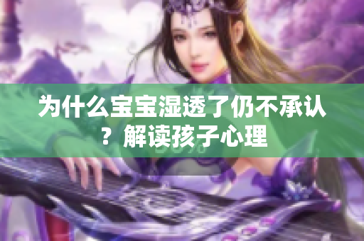 为什么宝宝湿透了仍不承认？解读孩子心理