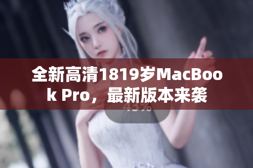 全新高清1819岁MacBook Pro，最新版本来袭