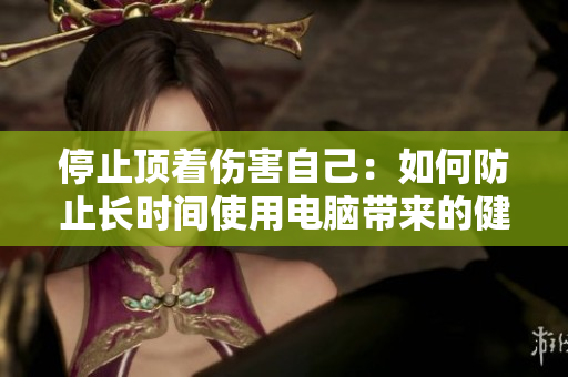 停止顶着伤害自己：如何防止长时间使用电脑带来的健康风险