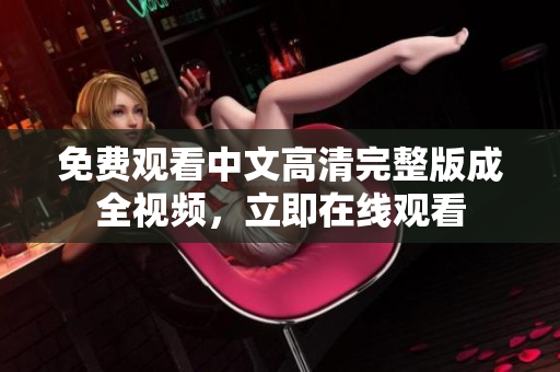 免费观看中文高清完整版成全视频，立即在线观看