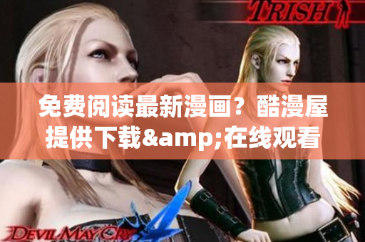 免费阅读最新漫画？酷漫屋提供下载&在线观看
