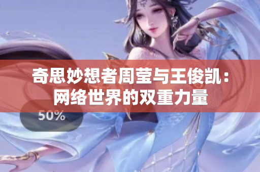奇思妙想者周莹与王俊凯：网络世界的双重力量