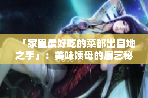 「家里最好吃的菜都出自她之手」：美味姨母的厨艺秘密