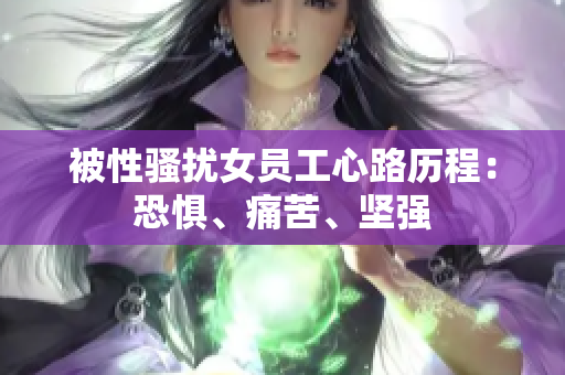 被性骚扰女员工心路历程：恐惧、痛苦、坚强