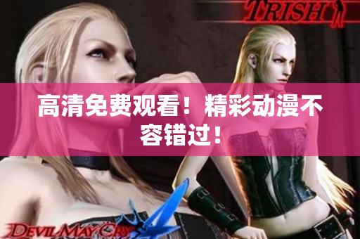 高清免费观看！精彩动漫不容错过！