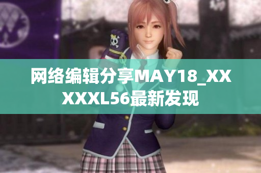 网络编辑分享MAY18_XXXXXL56最新发现