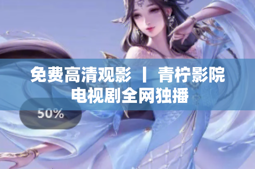 免费高清观影 丨 青柠影院 电视剧全网独播