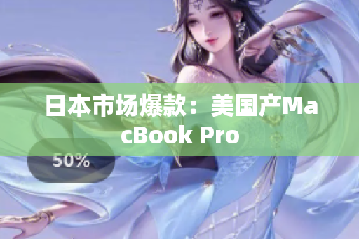日本市场爆款：美国产MacBook Pro