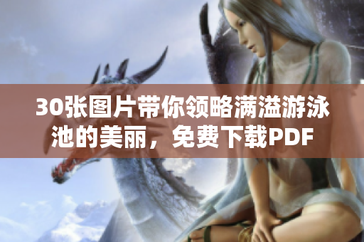 30张图片带你领略满溢游泳池的美丽，免费下载PDF