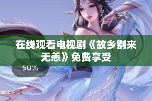 在线观看电视剧《故乡别来无恙》免费享受