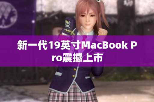 新一代19英寸MacBook Pro震撼上市