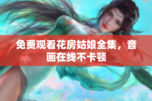 免费观看花房姑娘全集，音画在线不卡顿