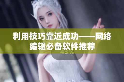 利用技巧靠近成功——网络编辑必备软件推荐