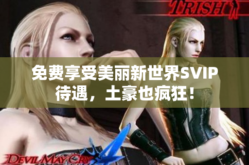 免费享受美丽新世界SVIP待遇，土豪也疯狂！