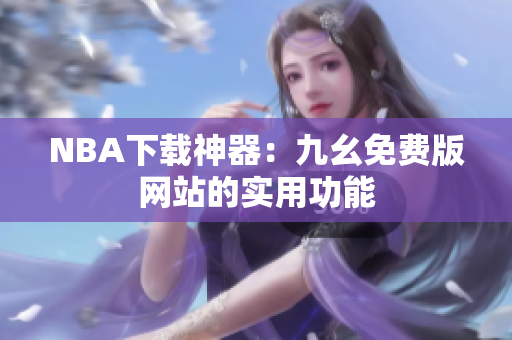 NBA下载神器：九幺免费版网站的实用功能