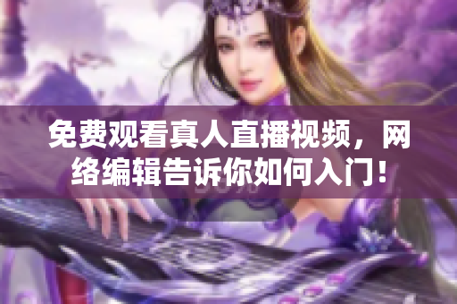 免费观看真人直播视频，网络编辑告诉你如何入门！