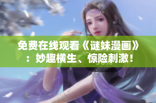 免费在线观看《谜妹漫画》：妙趣横生、惊险刺激！