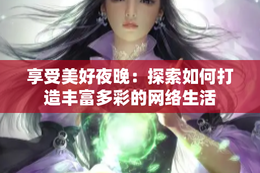 享受美好夜晚：探索如何打造丰富多彩的网络生活