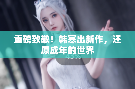 重磅致敬！韩寒出新作，还原成年的世界