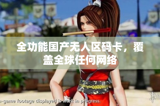 全功能国产无人区码卡，覆盖全球任何网络
