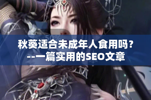 秋葵适合未成年人食用吗？--一篇实用的SEO文章
