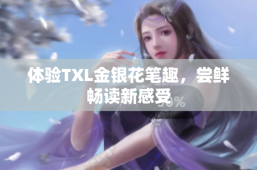 体验TXL金银花笔趣，尝鲜畅读新感受