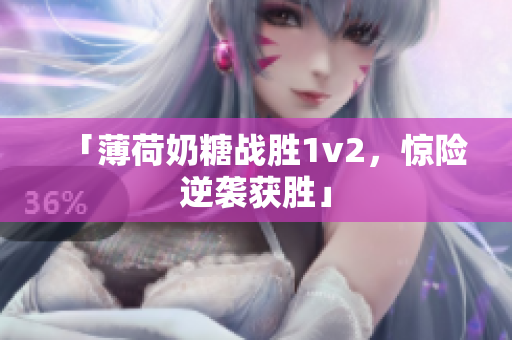 「薄荷奶糖战胜1v2，惊险逆袭获胜」