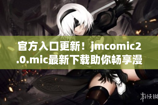 官方入口更新！jmcomic2.0.mic最新下载助你畅享漫画世界