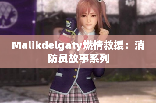 Malikdelgaty燃情救援：消防员故事系列