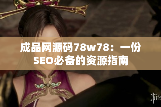 成品网源码78w78：一份SEO必备的资源指南