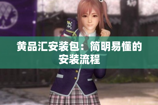 黄品汇安装包：简明易懂的安装流程