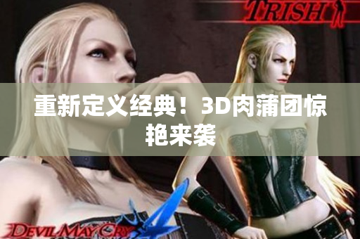 重新定义经典！3D肉蒲团惊艳来袭