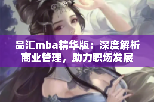 品汇mba精华版：深度解析商业管理，助力职场发展