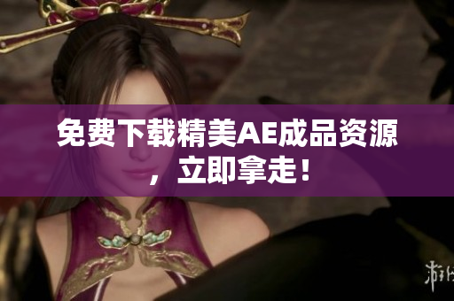 免费下载精美AE成品资源，立即拿走！