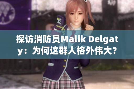 探访消防员Malik Delgaty：为何这群人格外伟大？