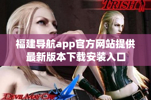 福建导航app官方网站提供最新版本下载安装入口