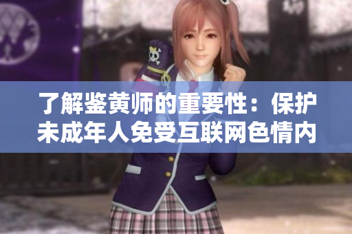 了解鉴黄师的重要性：保护未成年人免受互联网色情内容影响