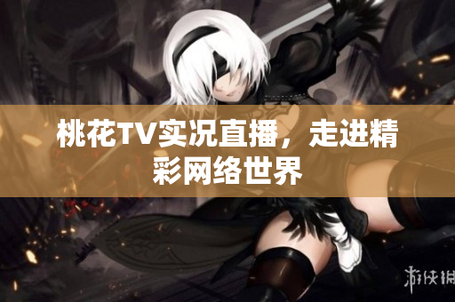 桃花TV实况直播，走进精彩网络世界