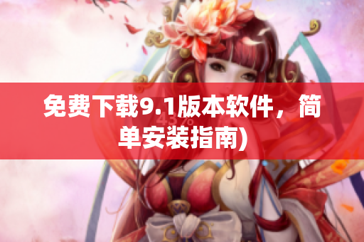 免费下载9.1版本软件，简单安装指南)