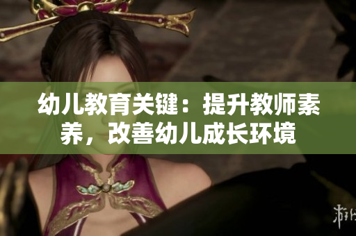 幼儿教育关键：提升教师素养，改善幼儿成长环境