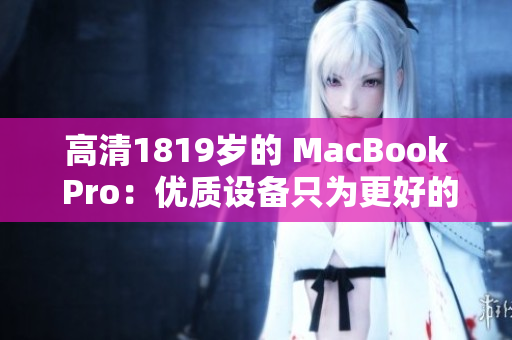 高清1819岁的 MacBook Pro：优质设备只为更好的未来