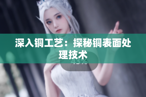 深入铜工艺：探秘铜表面处理技术