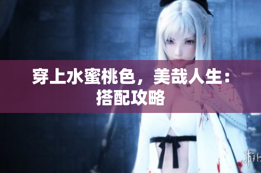 穿上水蜜桃色，美哉人生：搭配攻略