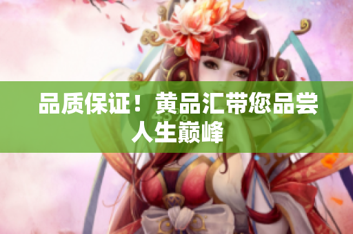 品质保证！黄品汇带您品尝人生巅峰