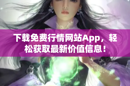 下载免费行情网站App，轻松获取最新价值信息！