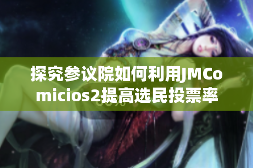 探究参议院如何利用JMComicios2提高选民投票率