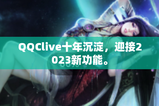 QQClive十年沉淀，迎接2023新功能。