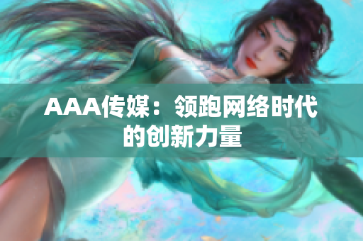 AAA传媒：领跑网络时代的创新力量