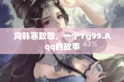 向韩寒致敬，一个Yg99.Aqq的故事