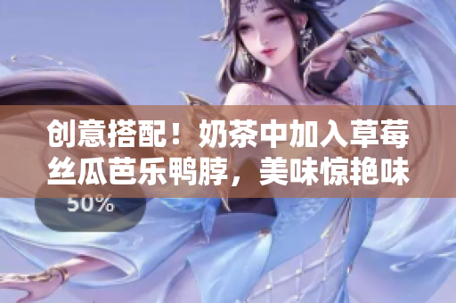 创意搭配！奶茶中加入草莓丝瓜芭乐鸭脖，美味惊艳味蕾